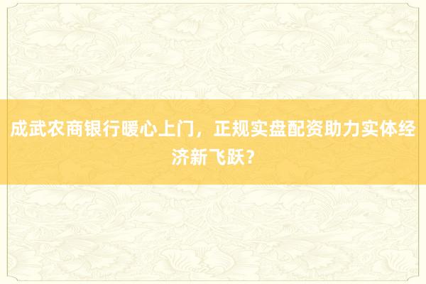 成武农商银行暖心上门，正规实盘配资助力实体经济新飞跃？