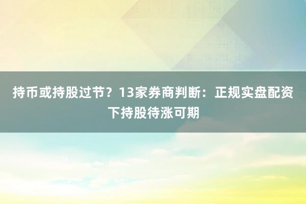 持币或持股过节？13家券商判断：正规实盘配资下持股待涨可期