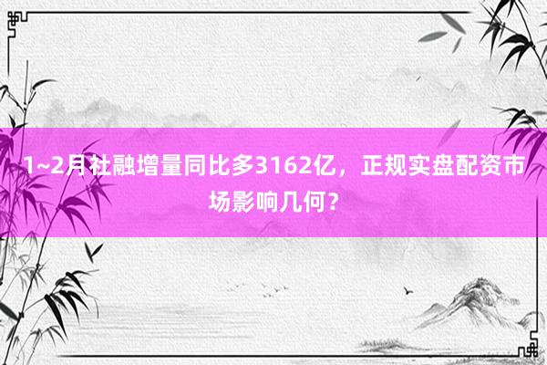 1~2月社融增量同比多3162亿，正规实盘配资市场影响几何？