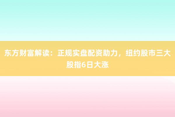 东方财富解读：正规实盘配资助力，纽约股市三大股指6日大涨