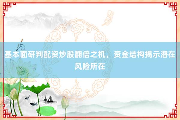 基本面研判配资炒股翻倍之机，资金结构揭示潜在风险所在