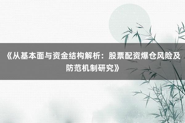 《从基本面与资金结构解析：股票配资爆仓风险及防范机制研究》