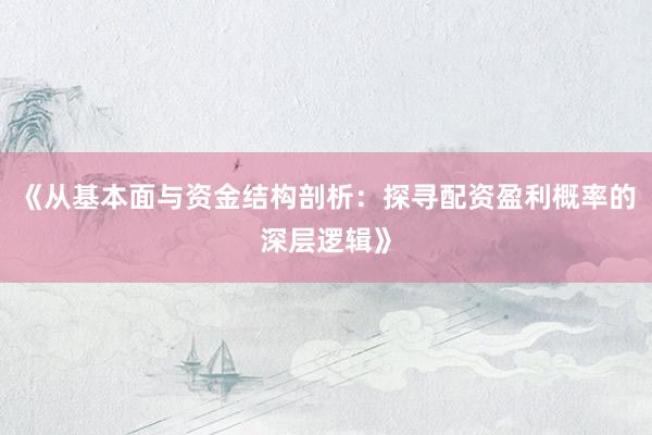 《从基本面与资金结构剖析：探寻配资盈利概率的深层逻辑》