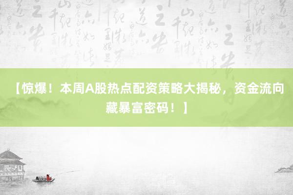 【惊爆！本周A股热点配资策略大揭秘，资金流向藏暴富密码！】