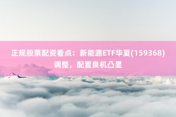 正规股票配资看点：新能源ETF华夏(159368)调整，配置良机凸显