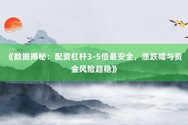 《数据揭秘：配资杠杆3-5倍最安全，涨跌幅与资金风险趋稳》