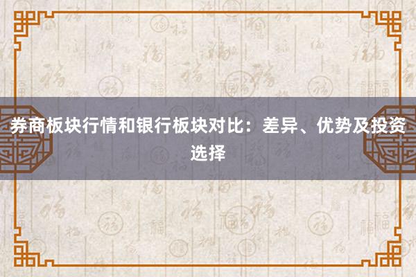 券商板块行情和银行板块对比：差异、优势及投资选择