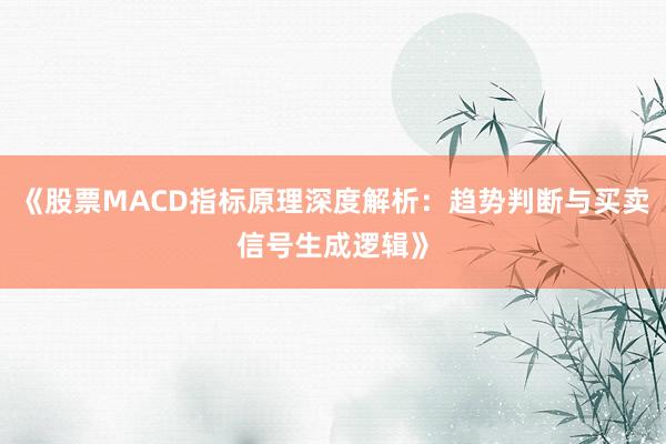 《股票MACD指标原理深度解析：趋势判断与买卖信号生成逻辑》