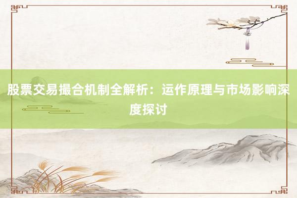 股票交易撮合机制全解析：运作原理与市场影响深度探讨
