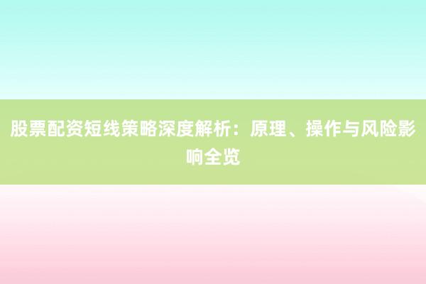 股票配资短线策略深度解析：原理、操作与风险影响全览