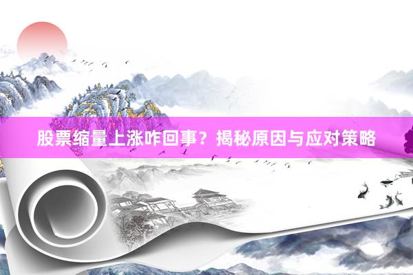 股票缩量上涨咋回事？揭秘原因与应对策略