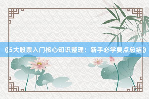 《5大股票入门核心知识整理：新手必学要点总结》
