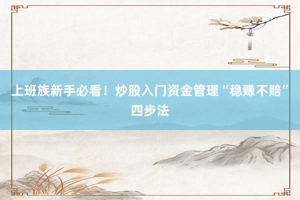 上班族新手必看！炒股入门资金管理“稳赚不赔”四步法
