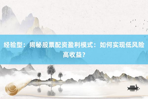 经验型：揭秘股票配资盈利模式：如何实现低风险高收益？