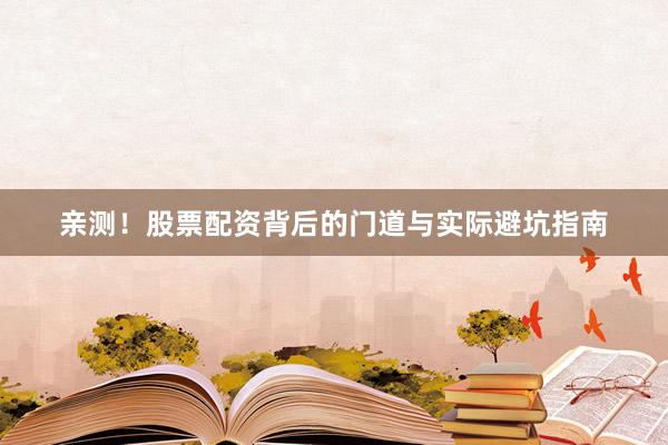 亲测！股票配资背后的门道与实际避坑指南