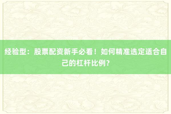经验型：股票配资新手必看！如何精准选定适合自己的杠杆比例？