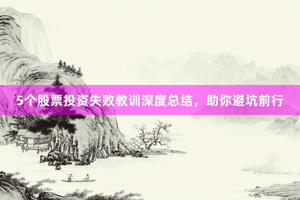 5个股票投资失败教训深度总结，助你避坑前行