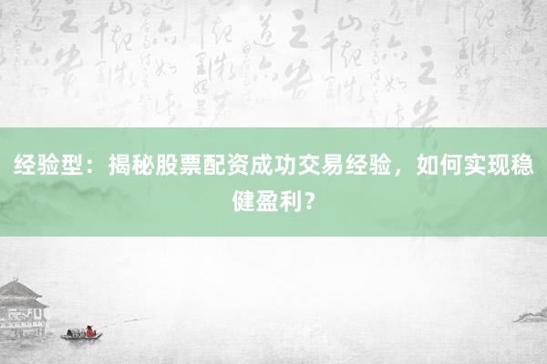 经验型：揭秘股票配资成功交易经验，如何实现稳健盈利？