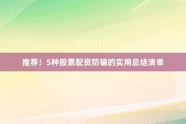 推荐！5种股票配资防骗的实用总结清单