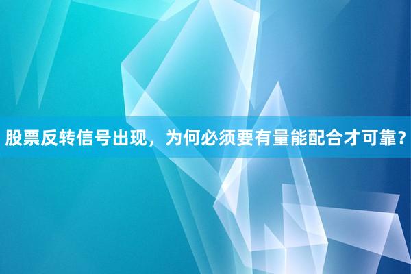 股票反转信号出现，为何必须要有量能配合才可靠？