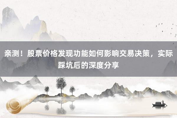 亲测！股票价格发现功能如何影响交易决策，实际踩坑后的深度分享
