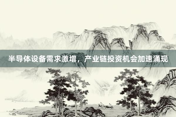 半导体设备需求激增，产业链投资机会加速涌现