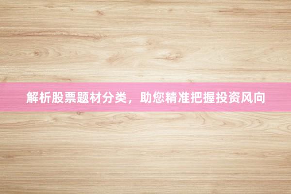 解析股票题材分类，助您精准把握投资风向