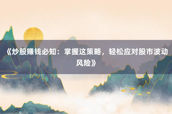 《炒股赚钱必知：掌握这策略，轻松应对股市波动风险》