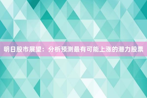 明日股市展望：分析预测最有可能上涨的潜力股票