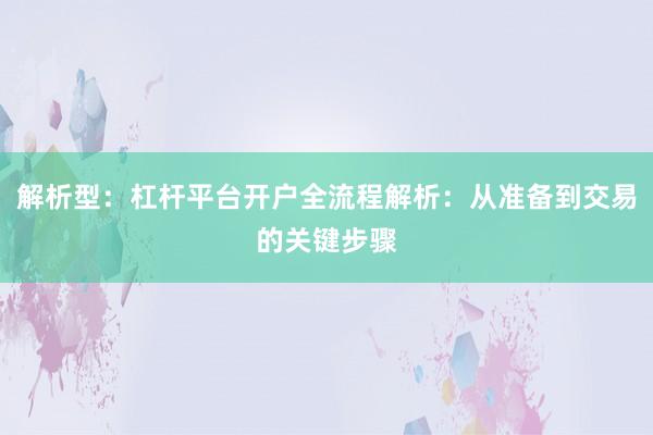 解析型：杠杆平台开户全流程解析：从准备到交易的关键步骤