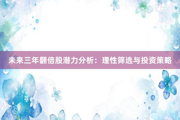 未来三年翻倍股潜力分析：理性筛选与投资策略