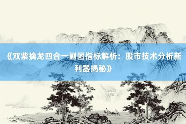 《双紫擒龙四合一副图指标解析：股市技术分析新利器揭秘》
