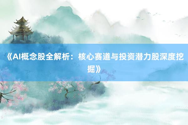 《AI概念股全解析：核心赛道与投资潜力股深度挖掘》
