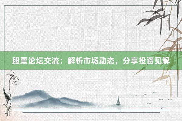 股票论坛交流：解析市场动态，分享投资见解