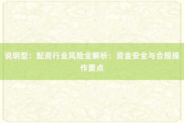 说明型：配资行业风险全解析：资金安全与合规操作要点
