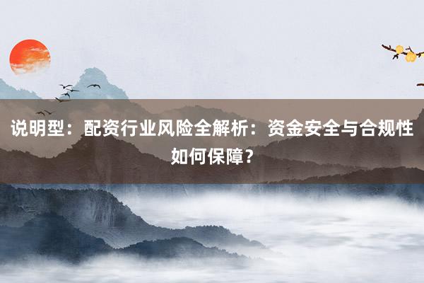 说明型：配资行业风险全解析：资金安全与合规性如何保障？