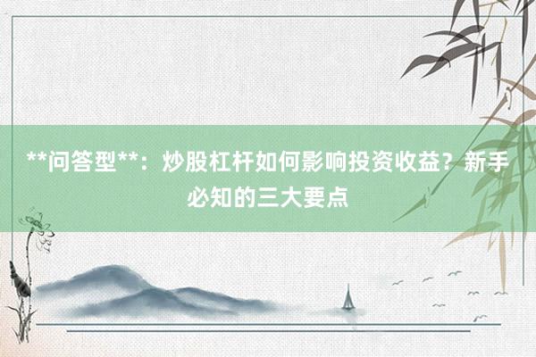 **问答型**：炒股杠杆如何影响投资收益？新手必知的三大要点