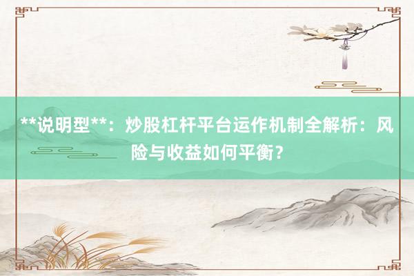 **说明型**：炒股杠杆平台运作机制全解析：风险与收益如何平衡？