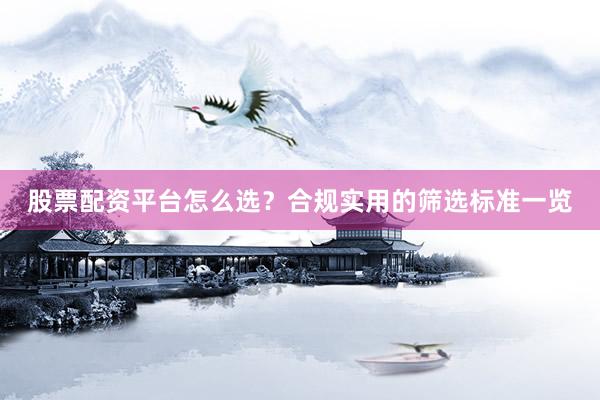 股票配资平台怎么选？合规实用的筛选标准一览