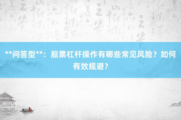 **问答型**：股票杠杆操作有哪些常见风险？如何有效规避？