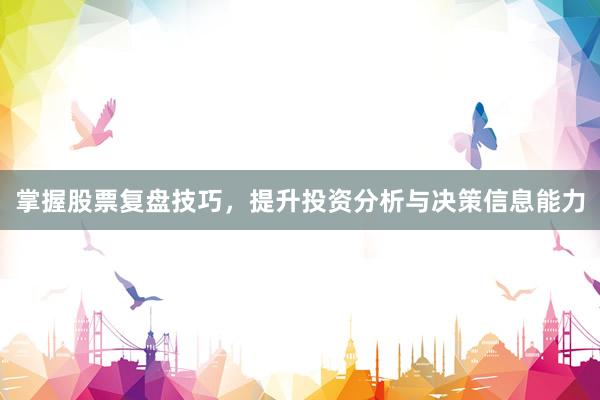 掌握股票复盘技巧，提升投资分析与决策信息能力