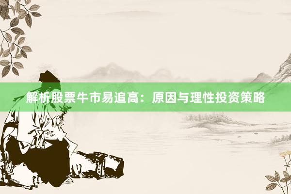 解析股票牛市易追高：原因与理性投资策略