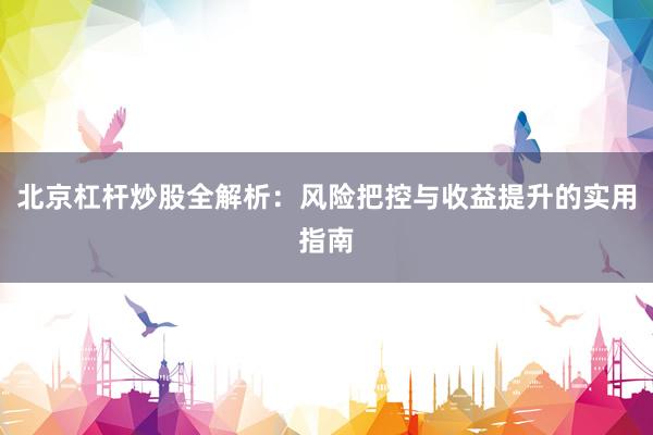 北京杠杆炒股全解析：风险把控与收益提升的实用指南