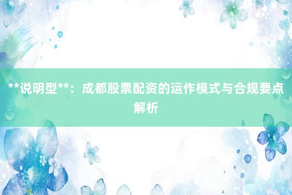 **说明型**：成都股票配资的运作模式与合规要点解析