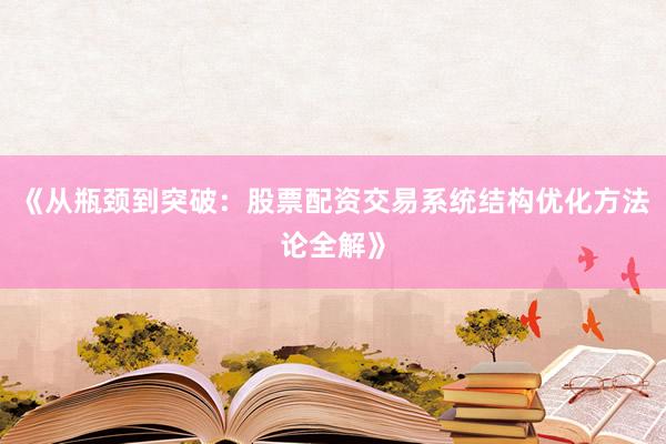 《从瓶颈到突破：股票配资交易系统结构优化方法论全解》