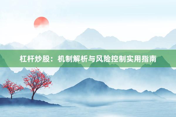 杠杆炒股：机制解析与风险控制实用指南