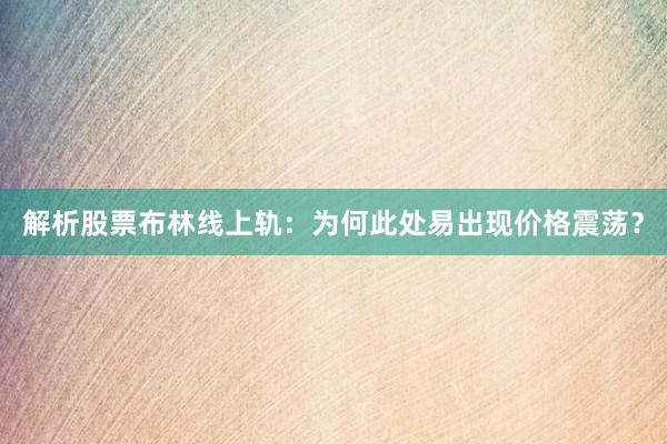 解析股票布林线上轨：为何此处易出现价格震荡？