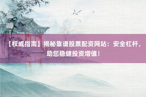【权威指南】揭秘靠谱股票配资网站：安全杠杆，助您稳健投资增值！