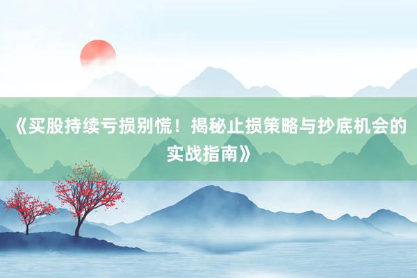 《买股持续亏损别慌！揭秘止损策略与抄底机会的实战指南》