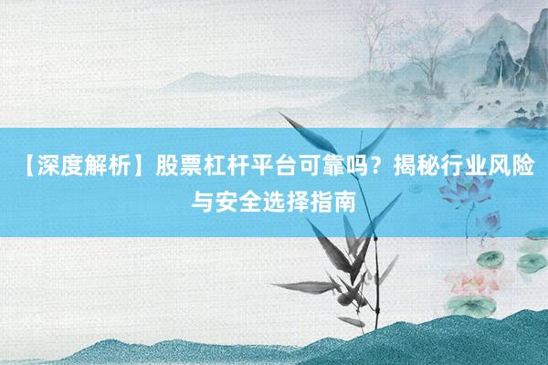 【深度解析】股票杠杆平台可靠吗？揭秘行业风险与安全选择指南